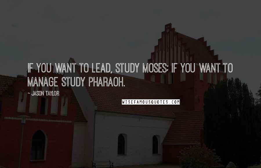 Jason Taylor Quotes: If you want to lead, study Moses; if you want to manage study Pharaoh.