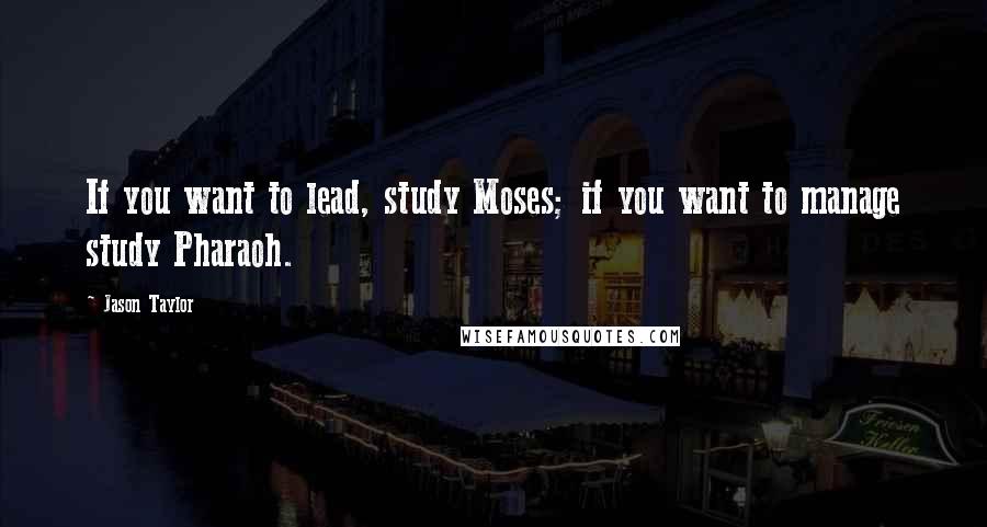 Jason Taylor Quotes: If you want to lead, study Moses; if you want to manage study Pharaoh.