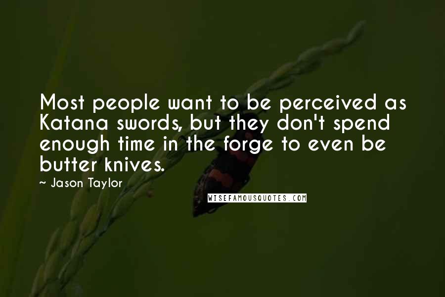 Jason Taylor Quotes: Most people want to be perceived as Katana swords, but they don't spend enough time in the forge to even be butter knives.