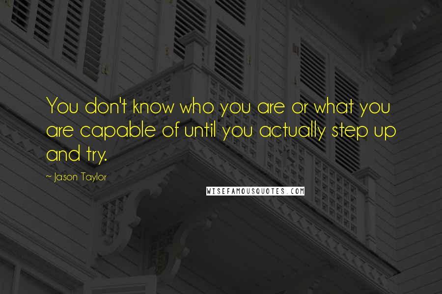 Jason Taylor Quotes: You don't know who you are or what you are capable of until you actually step up and try.