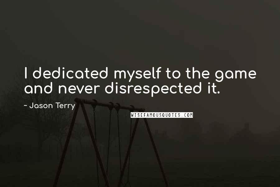 Jason Terry Quotes: I dedicated myself to the game and never disrespected it.