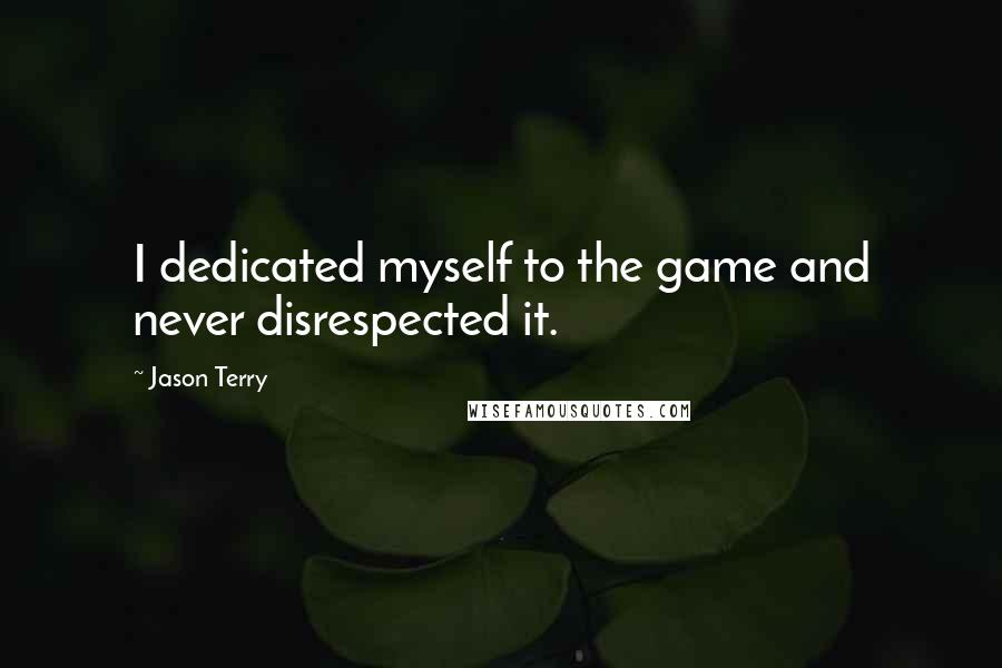 Jason Terry Quotes: I dedicated myself to the game and never disrespected it.