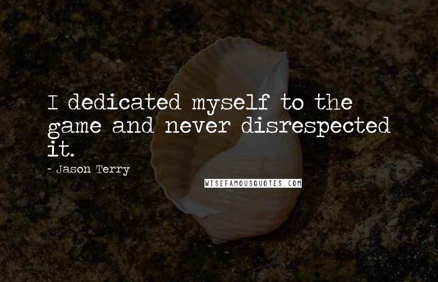 Jason Terry Quotes: I dedicated myself to the game and never disrespected it.