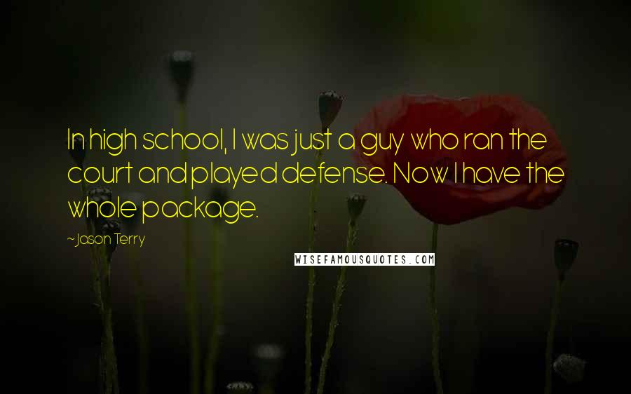 Jason Terry Quotes: In high school, I was just a guy who ran the court and played defense. Now I have the whole package.