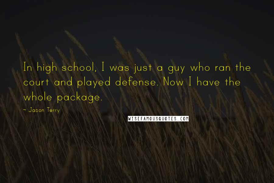 Jason Terry Quotes: In high school, I was just a guy who ran the court and played defense. Now I have the whole package.