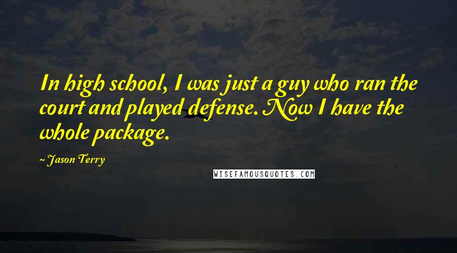 Jason Terry Quotes: In high school, I was just a guy who ran the court and played defense. Now I have the whole package.