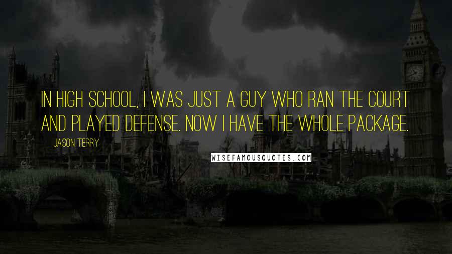 Jason Terry Quotes: In high school, I was just a guy who ran the court and played defense. Now I have the whole package.