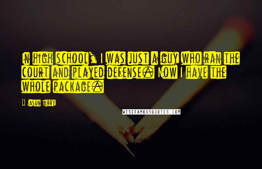 Jason Terry Quotes: In high school, I was just a guy who ran the court and played defense. Now I have the whole package.