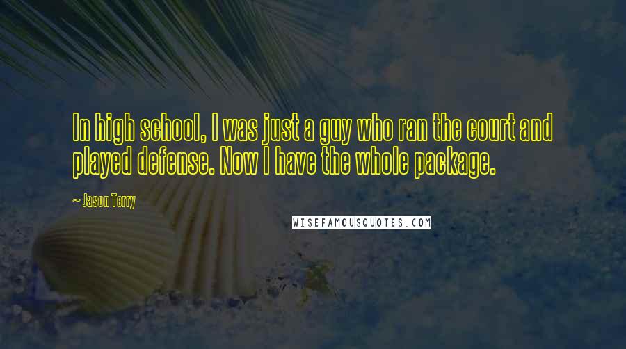 Jason Terry Quotes: In high school, I was just a guy who ran the court and played defense. Now I have the whole package.