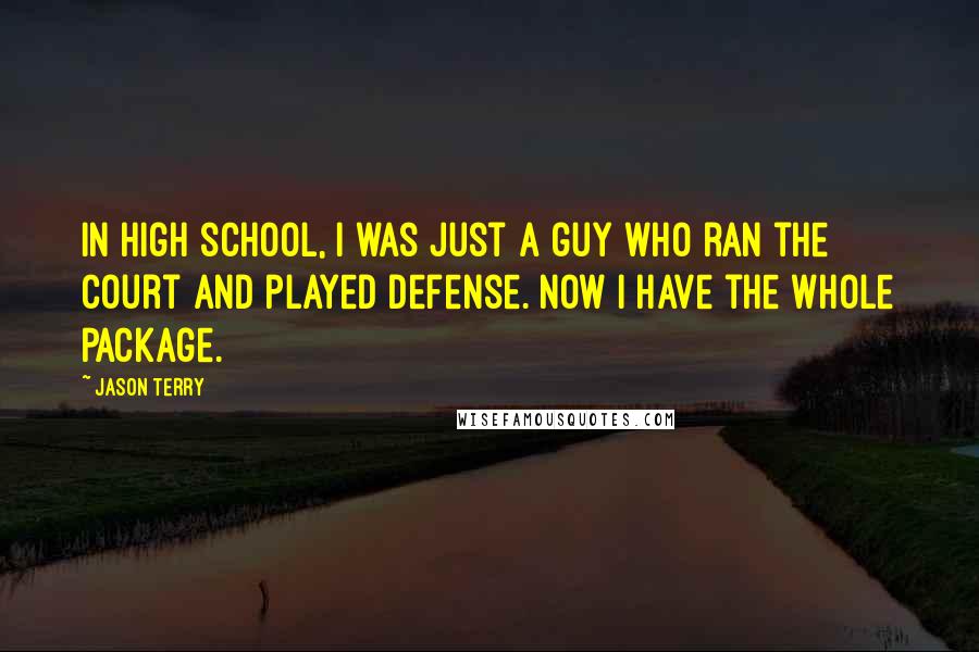 Jason Terry Quotes: In high school, I was just a guy who ran the court and played defense. Now I have the whole package.