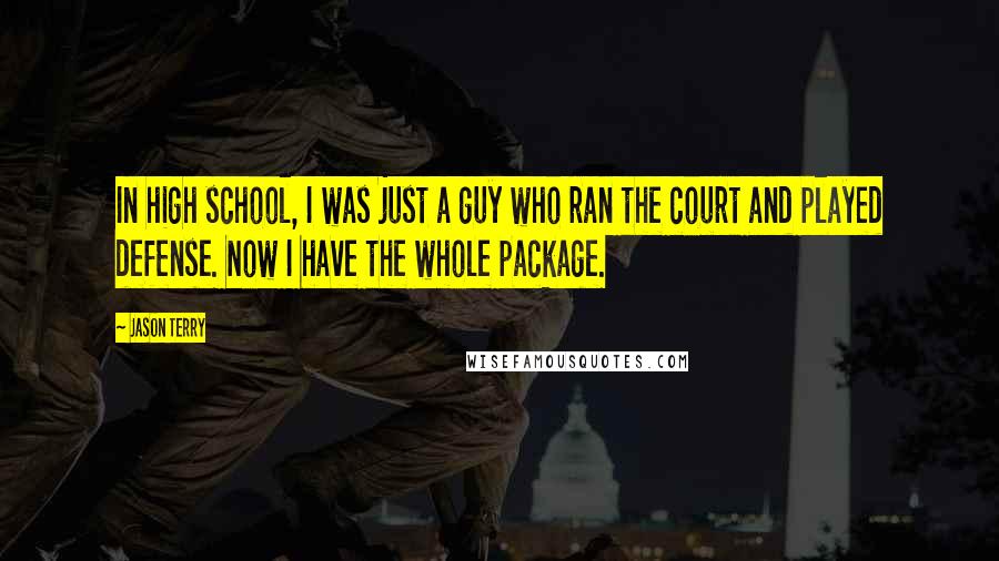 Jason Terry Quotes: In high school, I was just a guy who ran the court and played defense. Now I have the whole package.