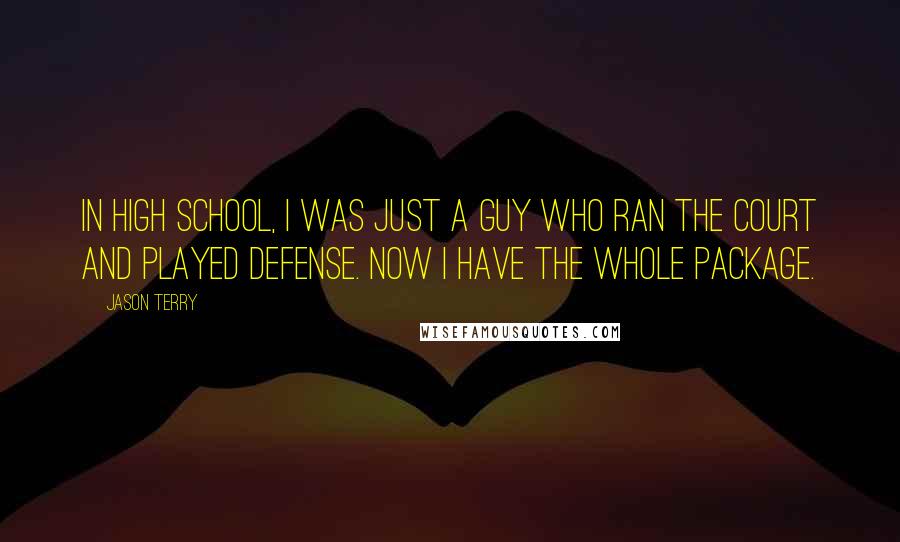 Jason Terry Quotes: In high school, I was just a guy who ran the court and played defense. Now I have the whole package.