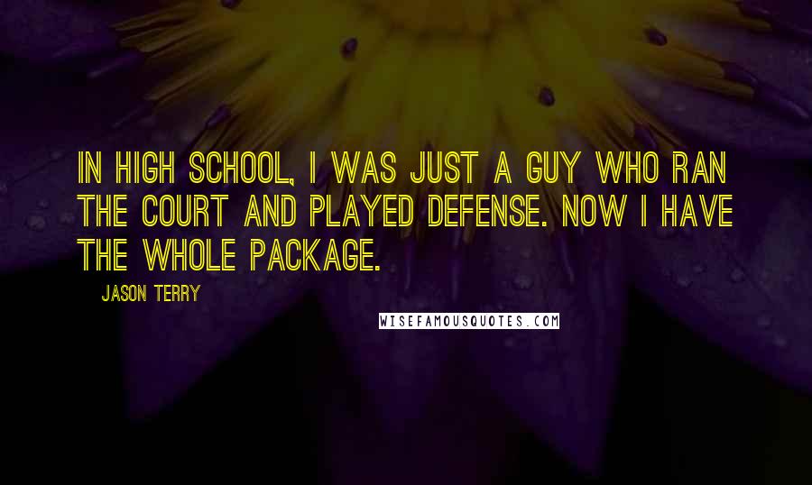 Jason Terry Quotes: In high school, I was just a guy who ran the court and played defense. Now I have the whole package.