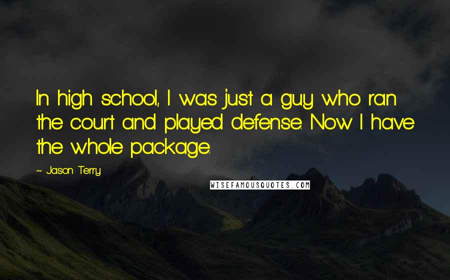 Jason Terry Quotes: In high school, I was just a guy who ran the court and played defense. Now I have the whole package.