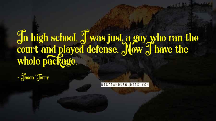 Jason Terry Quotes: In high school, I was just a guy who ran the court and played defense. Now I have the whole package.