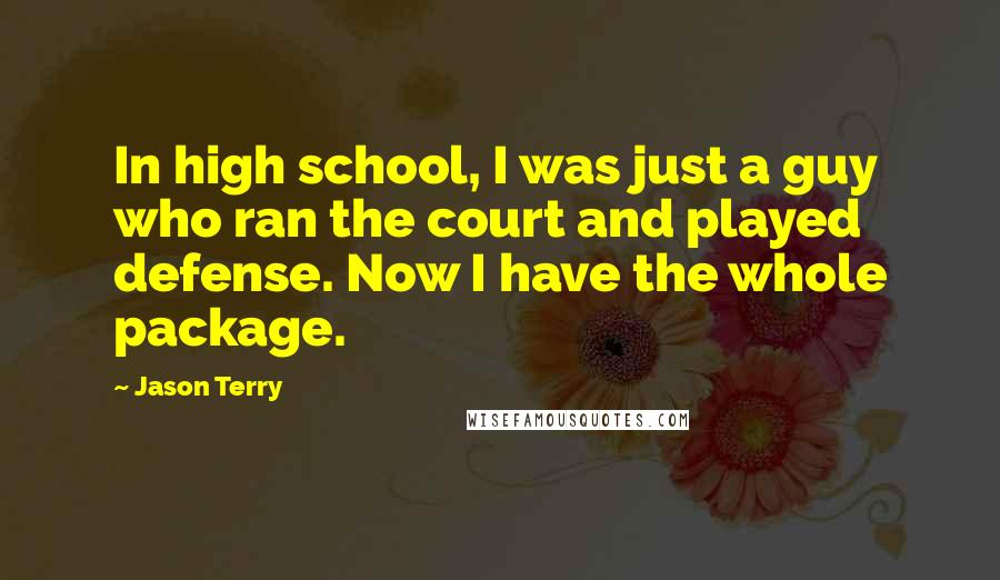 Jason Terry Quotes: In high school, I was just a guy who ran the court and played defense. Now I have the whole package.