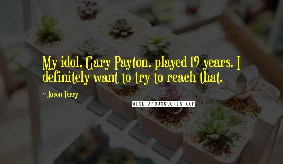 Jason Terry Quotes: My idol, Gary Payton, played 19 years. I definitely want to try to reach that.