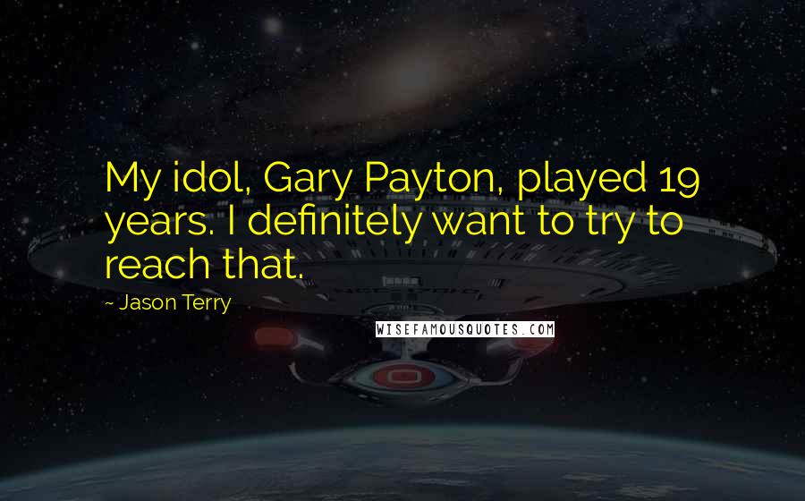 Jason Terry Quotes: My idol, Gary Payton, played 19 years. I definitely want to try to reach that.