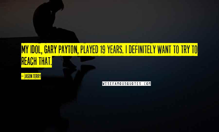 Jason Terry Quotes: My idol, Gary Payton, played 19 years. I definitely want to try to reach that.