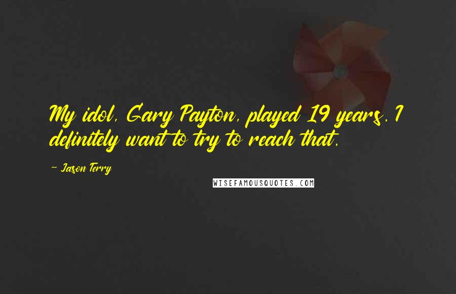 Jason Terry Quotes: My idol, Gary Payton, played 19 years. I definitely want to try to reach that.