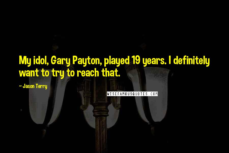 Jason Terry Quotes: My idol, Gary Payton, played 19 years. I definitely want to try to reach that.