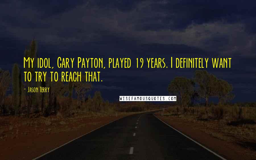 Jason Terry Quotes: My idol, Gary Payton, played 19 years. I definitely want to try to reach that.