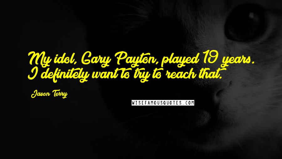 Jason Terry Quotes: My idol, Gary Payton, played 19 years. I definitely want to try to reach that.