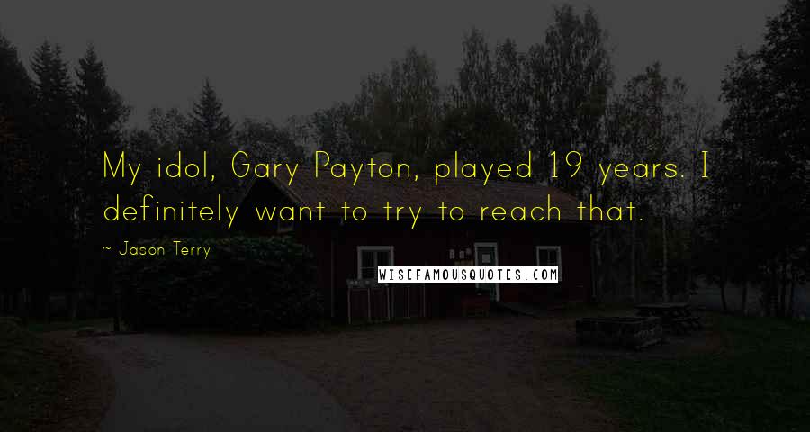 Jason Terry Quotes: My idol, Gary Payton, played 19 years. I definitely want to try to reach that.