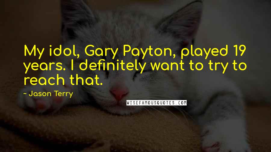 Jason Terry Quotes: My idol, Gary Payton, played 19 years. I definitely want to try to reach that.