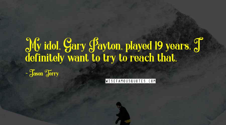 Jason Terry Quotes: My idol, Gary Payton, played 19 years. I definitely want to try to reach that.