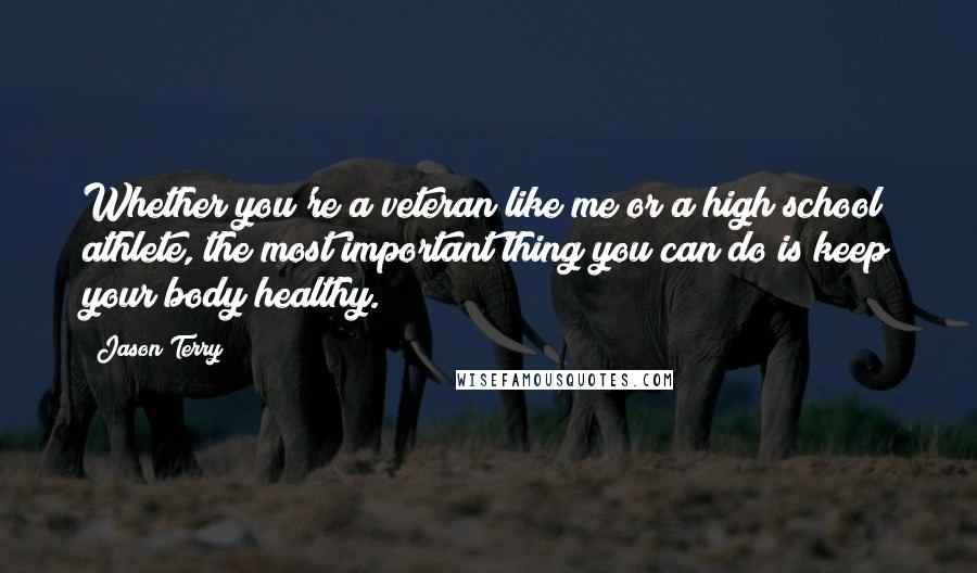 Jason Terry Quotes: Whether you're a veteran like me or a high school athlete, the most important thing you can do is keep your body healthy.