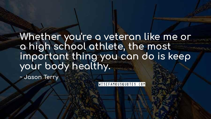 Jason Terry Quotes: Whether you're a veteran like me or a high school athlete, the most important thing you can do is keep your body healthy.