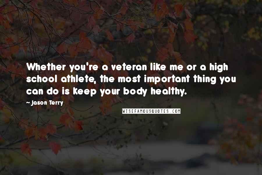 Jason Terry Quotes: Whether you're a veteran like me or a high school athlete, the most important thing you can do is keep your body healthy.