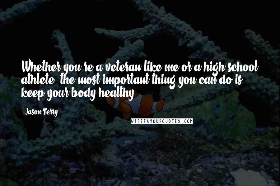 Jason Terry Quotes: Whether you're a veteran like me or a high school athlete, the most important thing you can do is keep your body healthy.