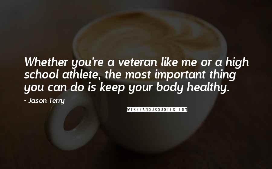 Jason Terry Quotes: Whether you're a veteran like me or a high school athlete, the most important thing you can do is keep your body healthy.