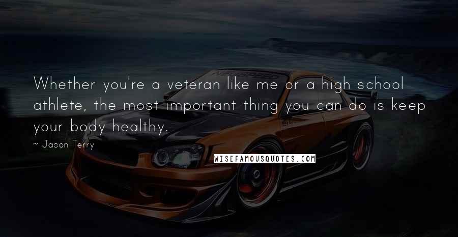 Jason Terry Quotes: Whether you're a veteran like me or a high school athlete, the most important thing you can do is keep your body healthy.