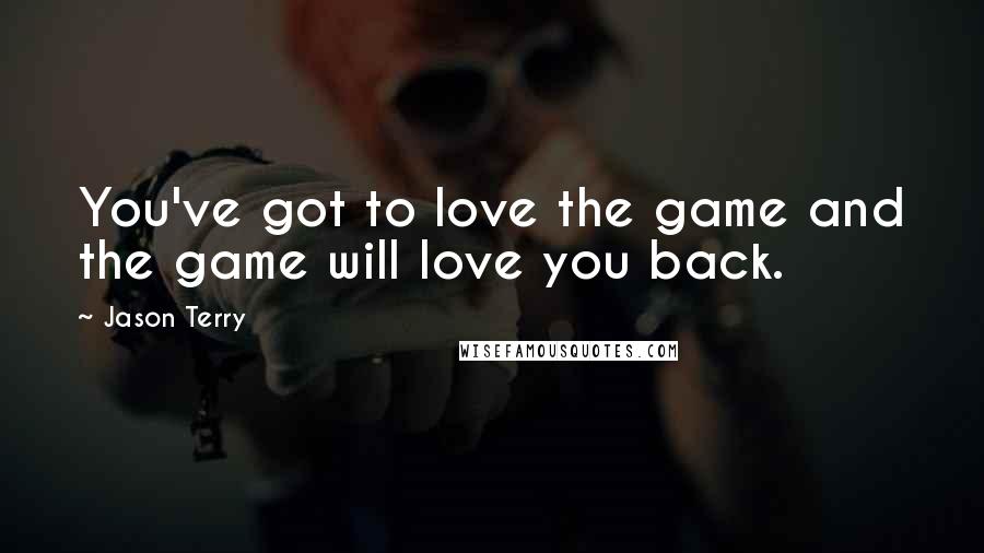 Jason Terry Quotes: You've got to love the game and the game will love you back.