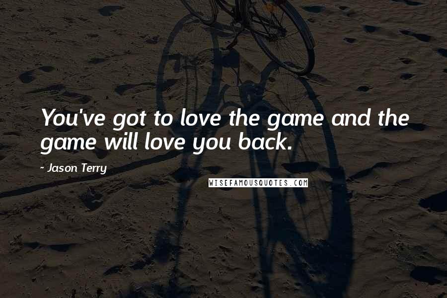 Jason Terry Quotes: You've got to love the game and the game will love you back.