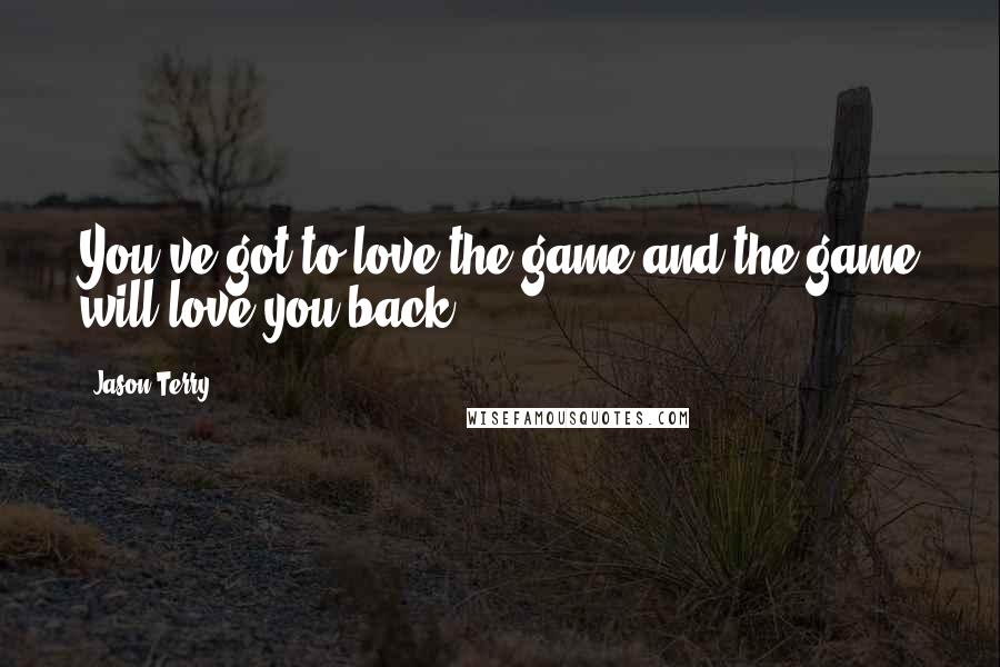 Jason Terry Quotes: You've got to love the game and the game will love you back.