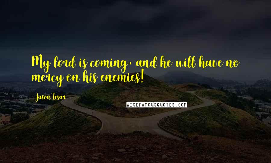 Jason Tesar Quotes: My lord is coming, and he will have no mercy on his enemies!