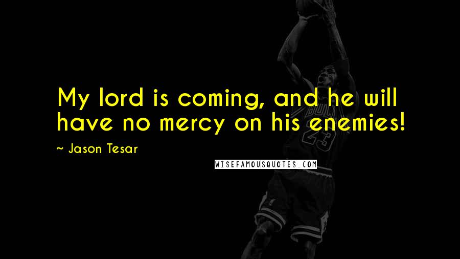 Jason Tesar Quotes: My lord is coming, and he will have no mercy on his enemies!