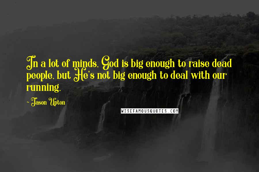 Jason Upton Quotes: In a lot of minds, God is big enough to raise dead people, but He's not big enough to deal with our running.