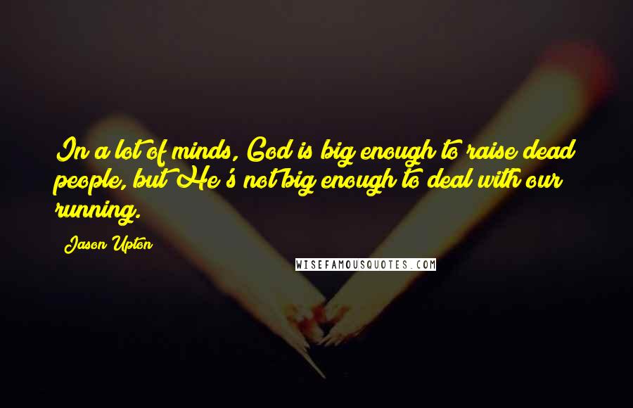 Jason Upton Quotes: In a lot of minds, God is big enough to raise dead people, but He's not big enough to deal with our running.