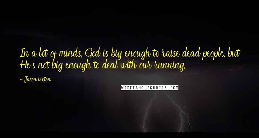 Jason Upton Quotes: In a lot of minds, God is big enough to raise dead people, but He's not big enough to deal with our running.