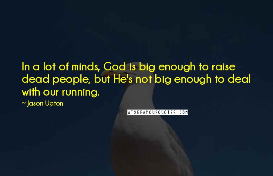 Jason Upton Quotes: In a lot of minds, God is big enough to raise dead people, but He's not big enough to deal with our running.