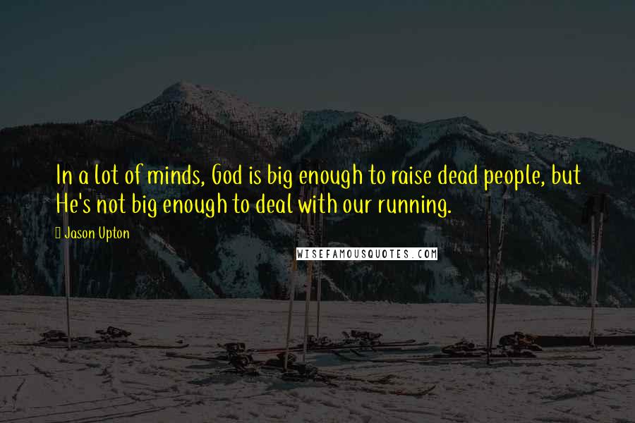 Jason Upton Quotes: In a lot of minds, God is big enough to raise dead people, but He's not big enough to deal with our running.