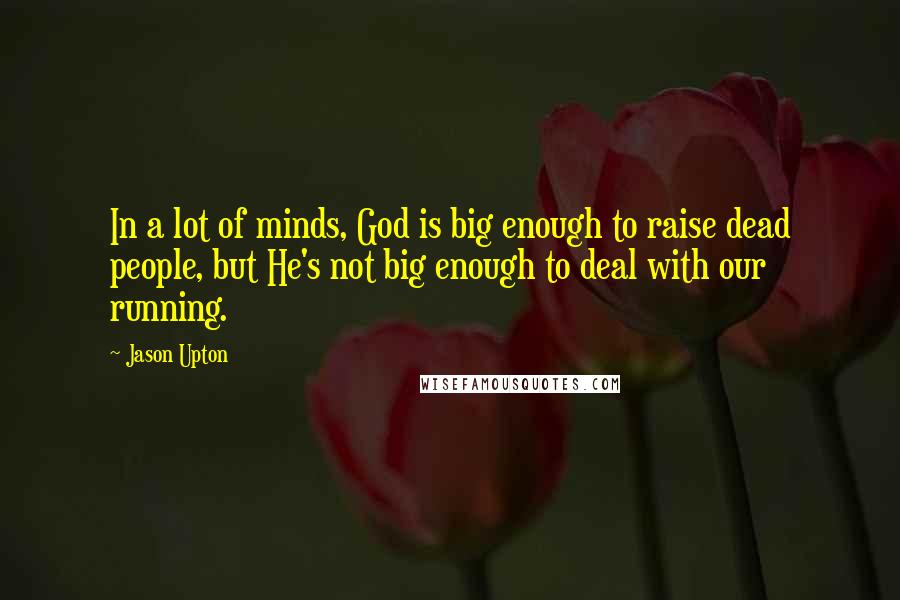 Jason Upton Quotes: In a lot of minds, God is big enough to raise dead people, but He's not big enough to deal with our running.