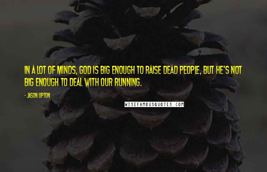 Jason Upton Quotes: In a lot of minds, God is big enough to raise dead people, but He's not big enough to deal with our running.