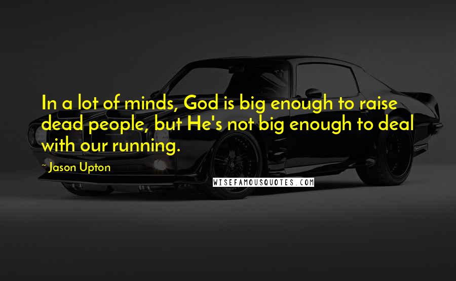 Jason Upton Quotes: In a lot of minds, God is big enough to raise dead people, but He's not big enough to deal with our running.