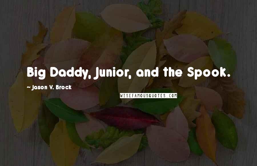 Jason V. Brock Quotes: Big Daddy, Junior, and the Spook.